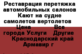 Реставрация,перетяжка автомобильных салонов.Кают на судне,самолетов,вертолетов  › Цена ­ 2 000 - Все города Услуги » Другие   . Краснодарский край,Армавир г.